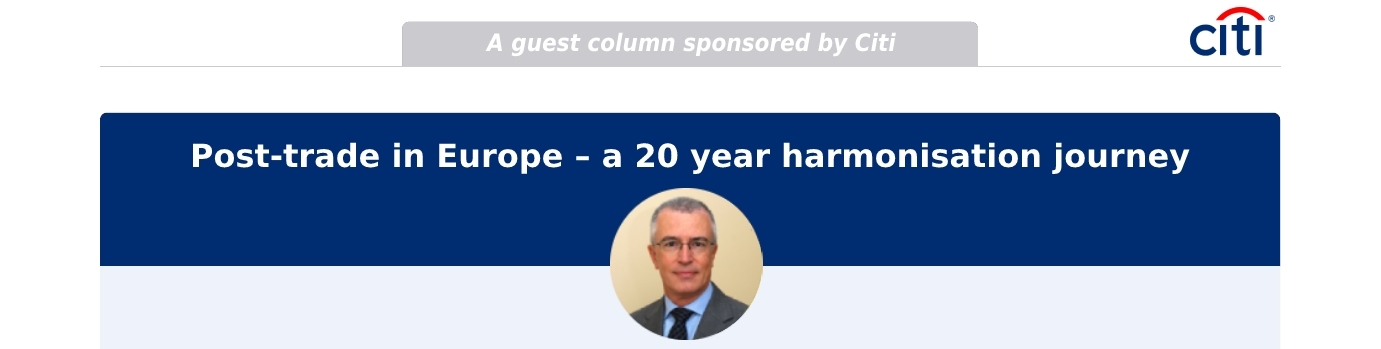 Sponsored - Citi Bank - Whats Next In Post Trade Regulation - Post-trade in Europe – a 20 year harmonisation journey